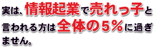 実は、 情報起業 で売れっ子と言われる方は全体の5%に過ぎません。